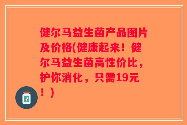 健尔马益生菌产品图片及价格(健康起来！健尔马益生菌高性价比，护你消化，只需19元！)