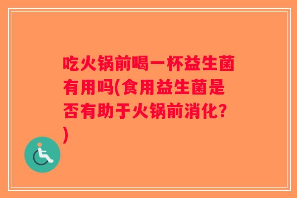 吃火锅前喝一杯益生菌有用吗(食用益生菌是否有助于火锅前消化？)