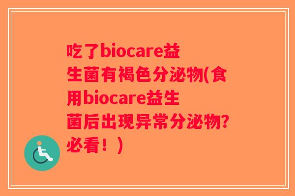 吃了biocare益生菌有褐色分泌物(食用biocare益生菌后出现异常分泌物？必看！)