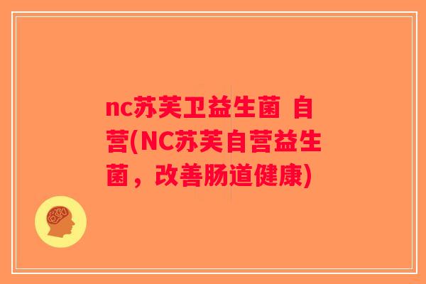 nc苏芙卫益生菌 自营(NC苏芙自营益生菌，改善肠道健康)