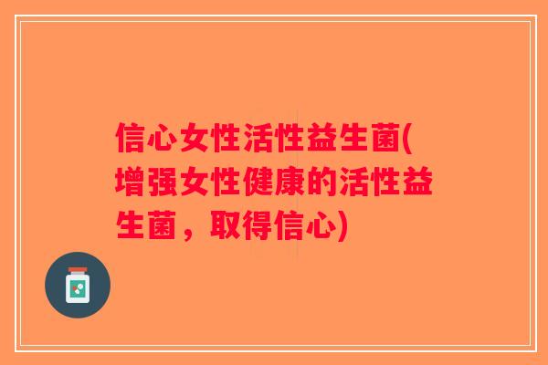 信心女性活性益生菌(增强女性健康的活性益生菌，取得信心)