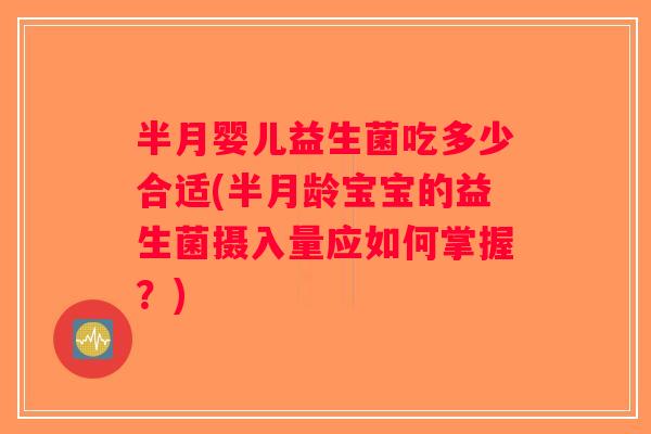 半月婴儿益生菌吃多少合适(半月龄宝宝的益生菌摄入量应如何掌握？)