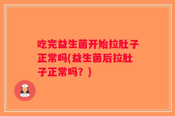 吃完益生菌开始拉肚子正常吗(益生菌后拉肚子正常吗？)
