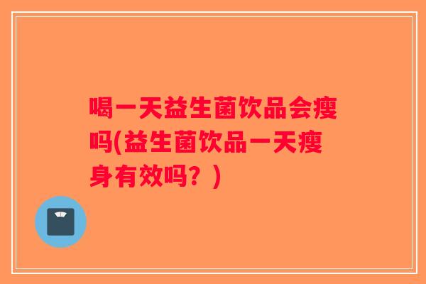 喝一天益生菌饮品会瘦吗(益生菌饮品一天瘦身有效吗？)