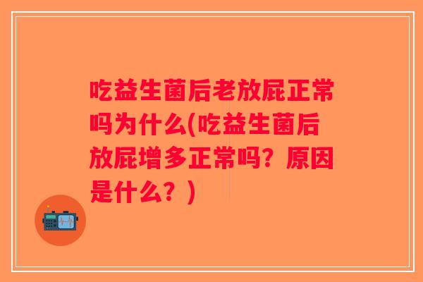 吃益生菌后老放屁正常吗为什么(吃益生菌后放屁增多正常吗？原因是什么？)