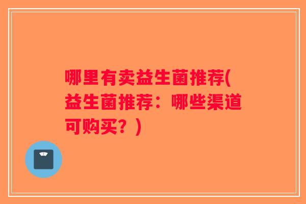 哪里有卖益生菌推荐(益生菌推荐：哪些渠道可购买？)