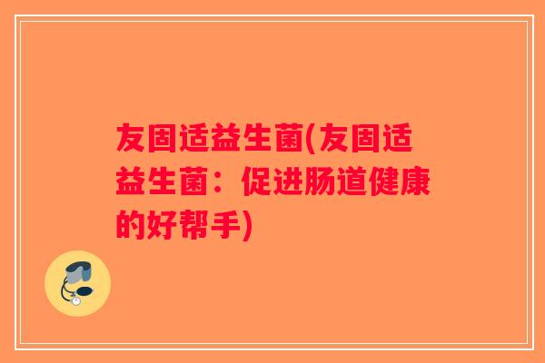 友固适益生菌(友固适益生菌：促进肠道健康的好帮手)