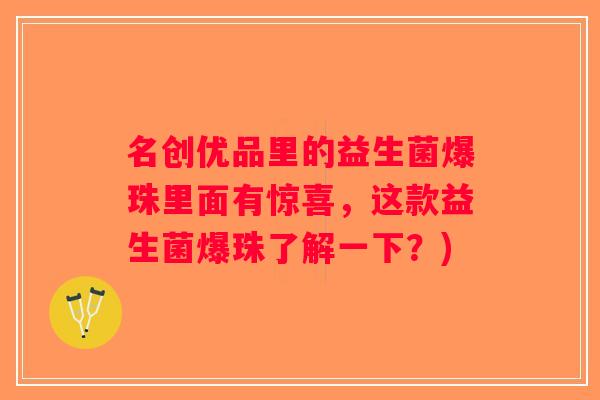名创优品里的益生菌爆珠里面有惊喜，这款益生菌爆珠了解一下？)