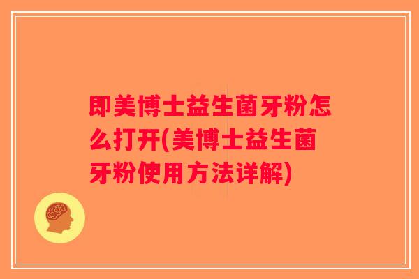 即美博士益生菌牙粉怎么打开(美博士益生菌牙粉使用方法详解)