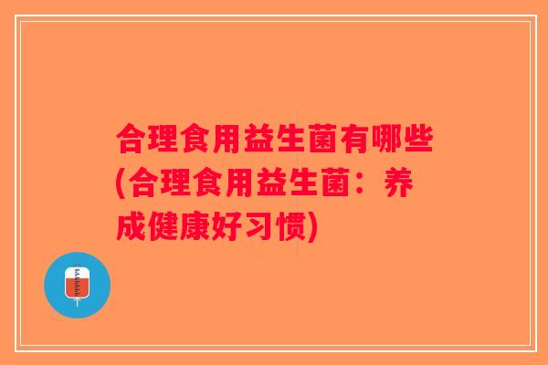 合理食用益生菌有哪些(合理食用益生菌：养成健康好习惯)