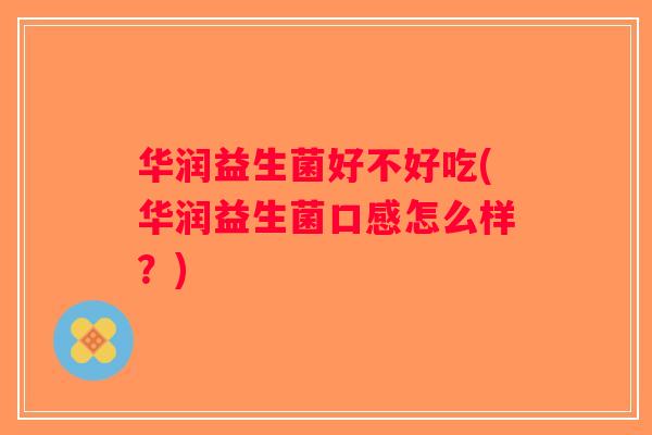 华润益生菌好不好吃(华润益生菌口感怎么样？)
