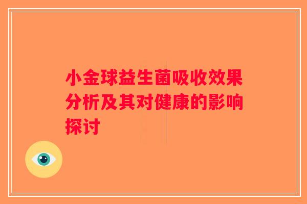 小金球益生菌吸收效果分析及其对健康的影响探讨