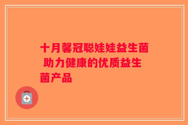 十月馨冠聪娃娃益生菌 助力健康的优质益生菌产品