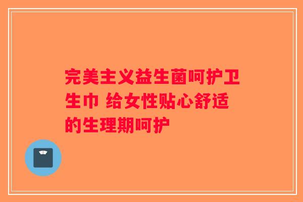 完美主义益生菌呵护卫生巾 给女性贴心舒适的生理期呵护