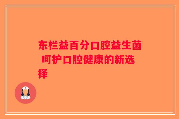 东栏益百分口腔益生菌 呵护口腔健康的新选择