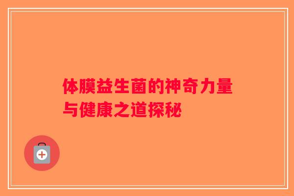 体膜益生菌的神奇力量与健康之道探秘