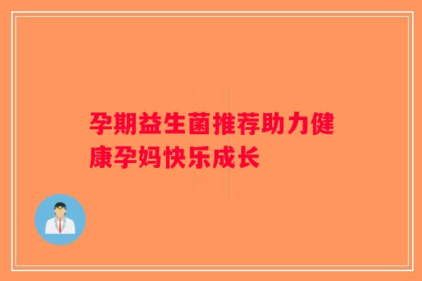孕期益生菌推荐助力健康孕妈快乐成长