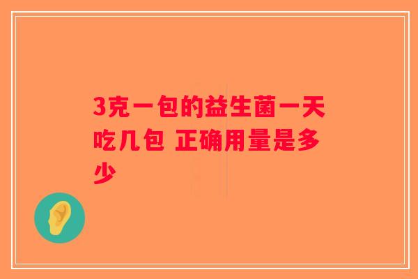 3克一包的益生菌一天吃几包 正确用量是多少
