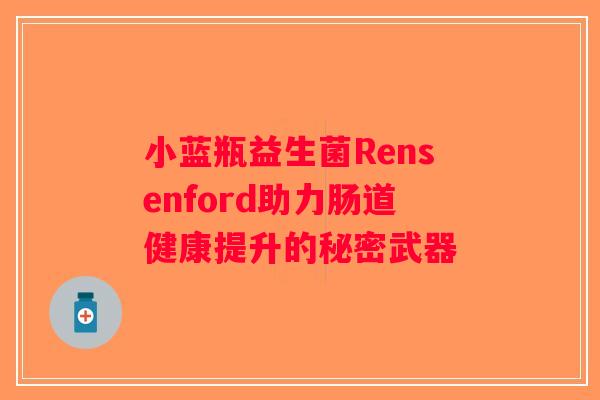 小蓝瓶益生菌Rensenford助力肠道健康提升的秘密武器