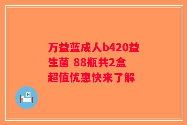 万益蓝成人b420益生菌 88瓶共2盒 超值优惠快来了解