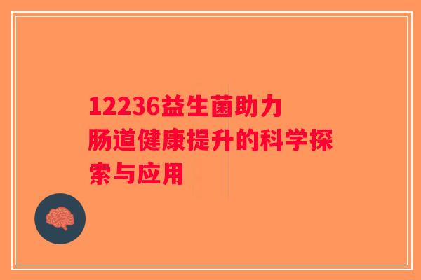 12236益生菌助力肠道健康提升的科学探索与应用