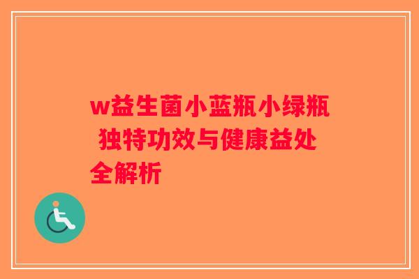 w益生菌小蓝瓶小绿瓶 独特功效与健康益处全解析