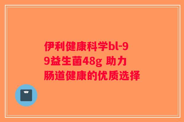 伊利健康科学bl-99益生菌48g 助力肠道健康的优质选择