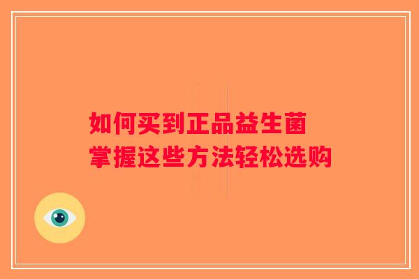 如何买到正品益生菌 掌握这些方法轻松选购