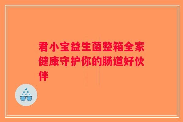 君小宝益生菌整箱全家健康守护你的肠道好伙伴