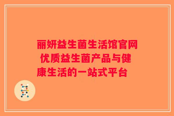 丽妍益生菌生活馆官网 优质益生菌产品与健康生活的一站式平台