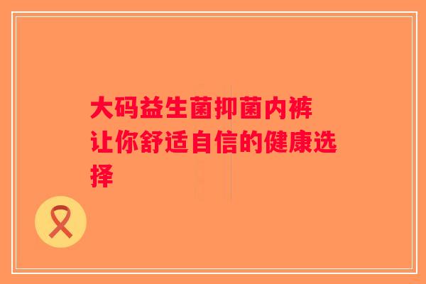 大码益生菌抑菌内裤 让你舒适自信的健康选择