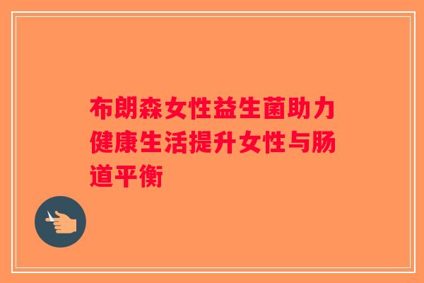 布朗森女性益生菌助力健康生活提升女性与肠道平衡