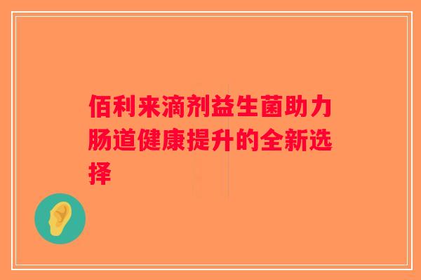 佰利来滴剂益生菌助力肠道健康提升的全新选择