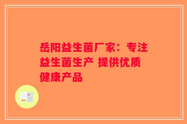 岳阳益生菌厂家：专注益生菌生产 提供优质健康产品