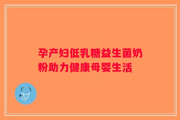 孕产妇低乳糖益生菌奶粉助力健康母婴生活