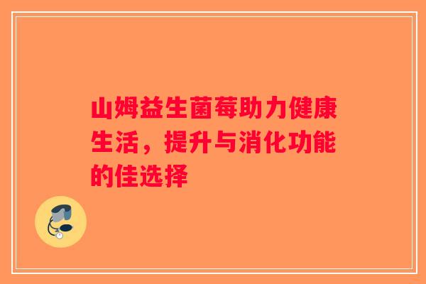 山姆益生菌莓助力健康生活，提升与消化功能的佳选择