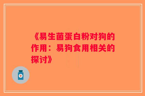 《易生菌蛋白粉对狗的作用：易狗食用相关的探讨》