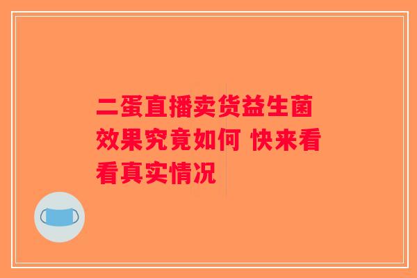 二蛋直播卖货益生菌 效果究竟如何 快来看看真实情况