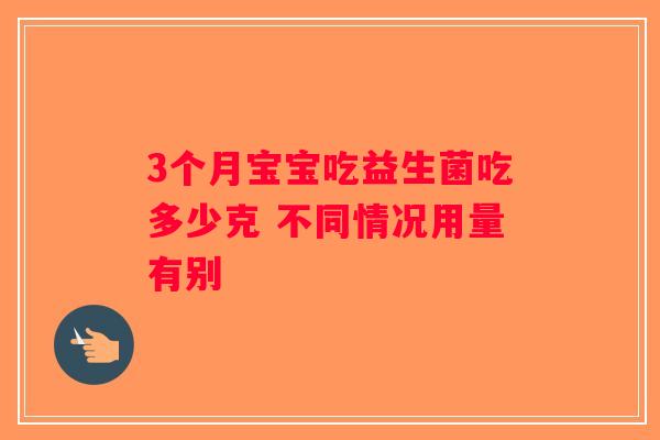 3个月宝宝吃益生菌吃多少克 不同情况用量有别