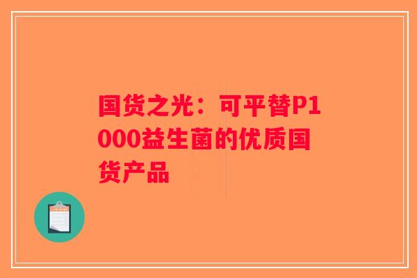国货之光：可平替P1000益生菌的优质国货产品