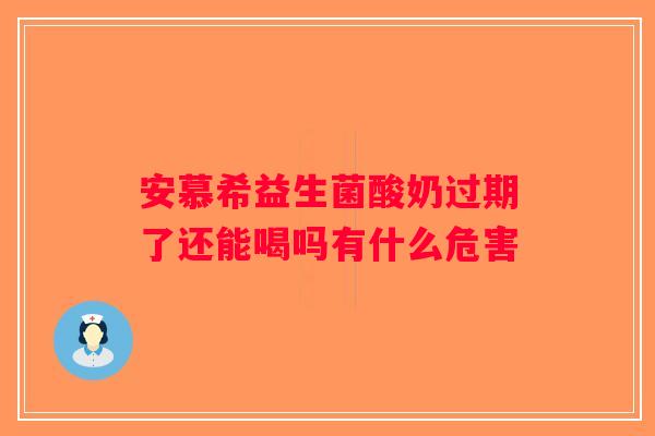 安慕希益生菌酸奶过期了还能喝吗有什么危害
