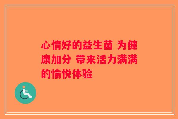心情好的益生菌 为健康加分 带来活力满满的愉悦体验