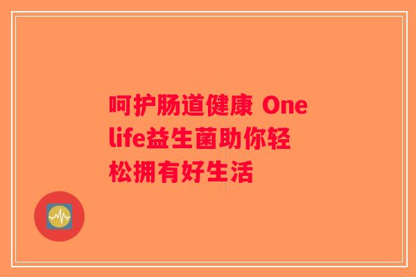呵护肠道健康 Onelife益生菌助你轻松拥有好生活