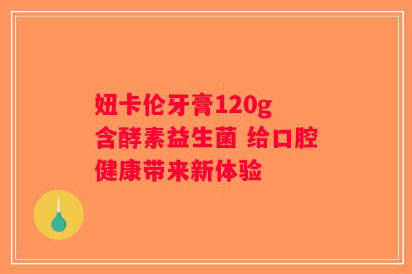 妞卡伦牙膏120g 含酵素益生菌 给口腔健康带来新体验
