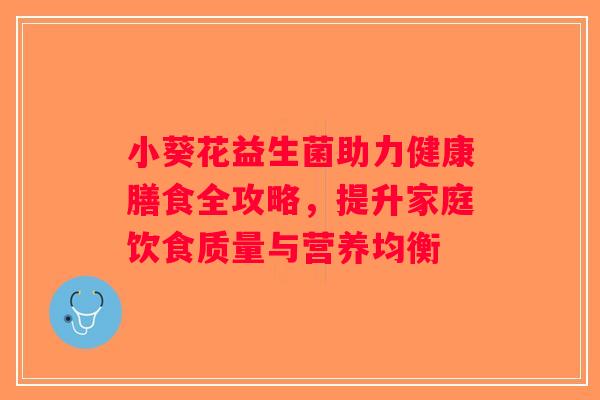 小葵花益生菌助力健康膳食全攻略，提升家庭饮食质量与营养均衡