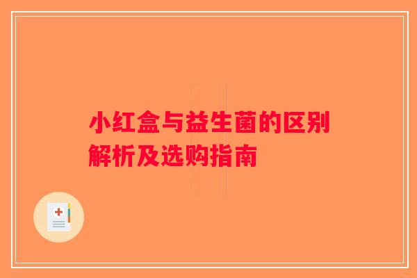 小红盒与益生菌的区别解析及选购指南