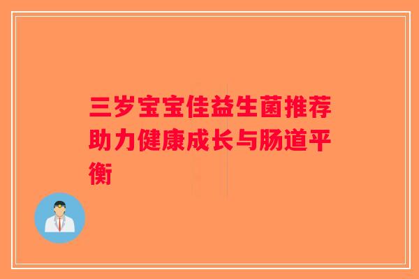 三岁宝宝佳益生菌推荐助力健康成长与肠道平衡