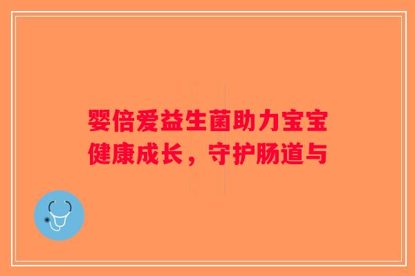婴倍爱益生菌助力宝宝健康成长，守护肠道与