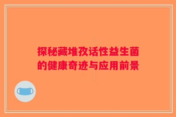 探秘藏堆孜话性益生菌的健康奇迹与应用前景