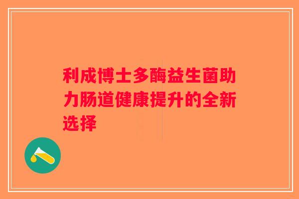 利成博士多酶益生菌助力肠道健康提升的全新选择